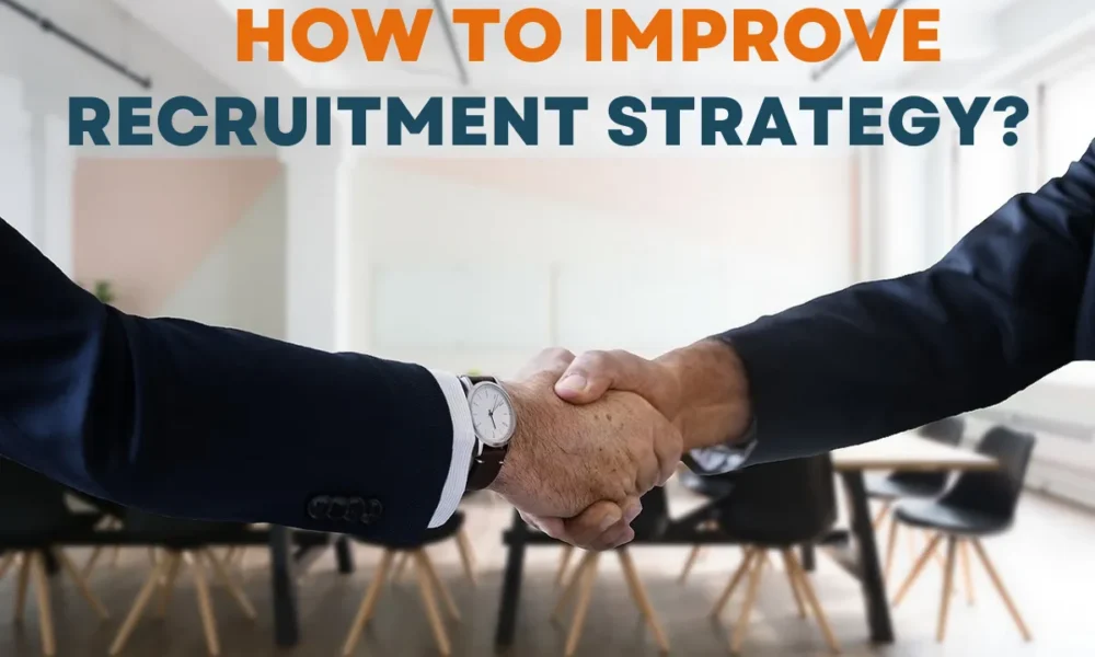 How to Improve Your Recruitment Strategy to Hire the Best Talent?